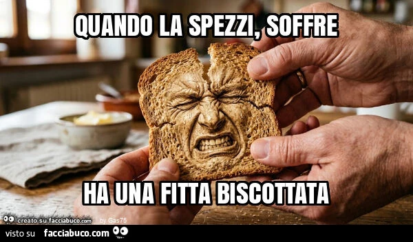 Quando la spezzi, soffre ha una fitta biscottata