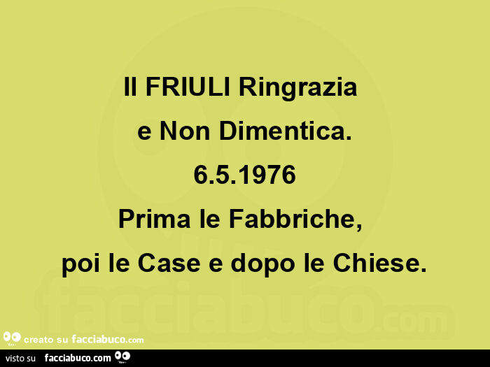 Il friuli ringrazia  e non dimentica. 6.5.1976 prima le fabbriche,   poi le case e dopo le chiese