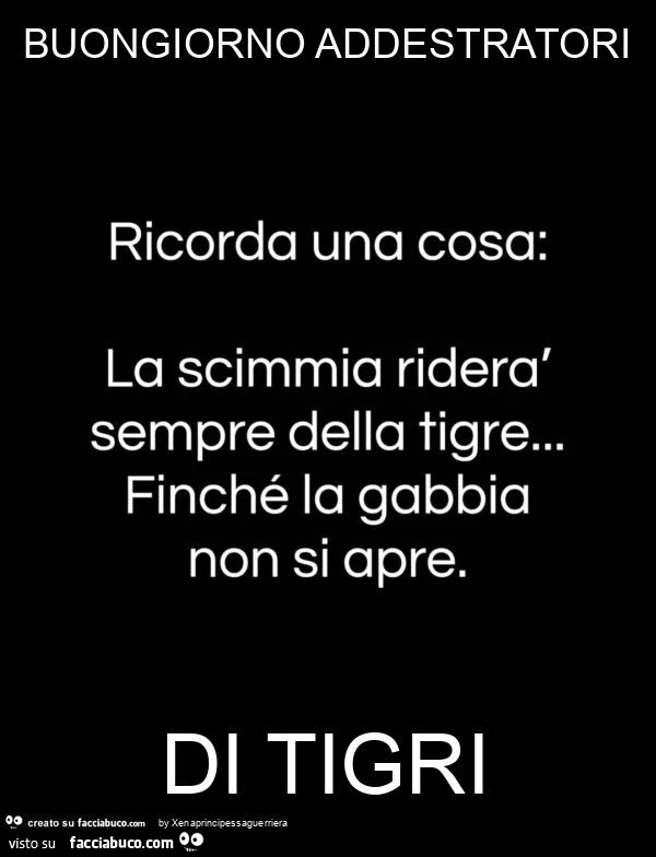 Buongiorno addestratori di tigri. Ricorda una cosa: la scimmia riderà sempre della tigre&hellip; finché la gabbia non si apre