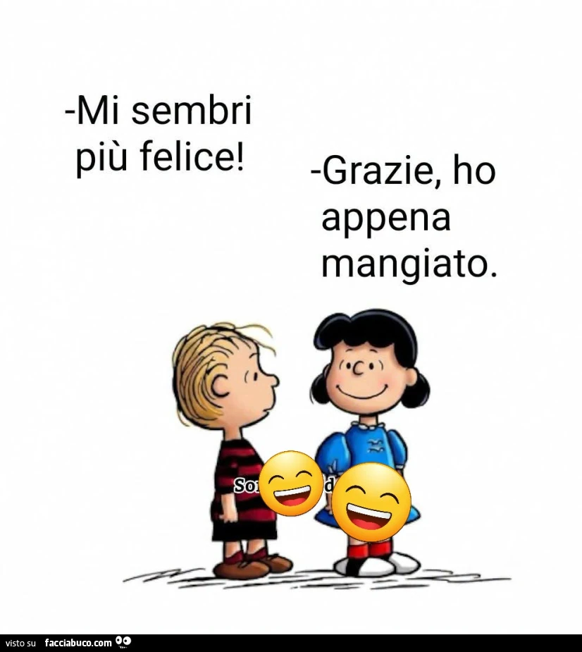 Mi sembri più felice! Grazie, ho appena mangiato