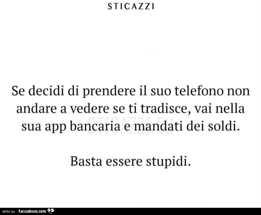 Se decidi di prendere il suo telefono non andare a vedere se ti tradisce, vai nella sua app bancaria e mandati dei soldi. Basta essere stupidi
