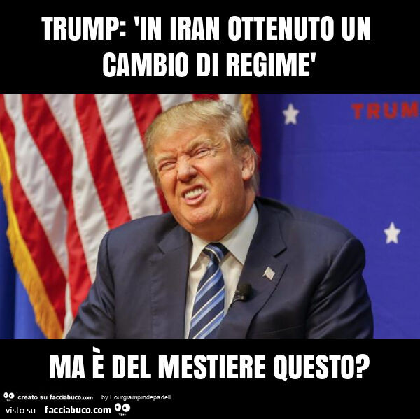 Trump: "in iran ottenuto un cambio di regime" ma questo sa cosa dice?