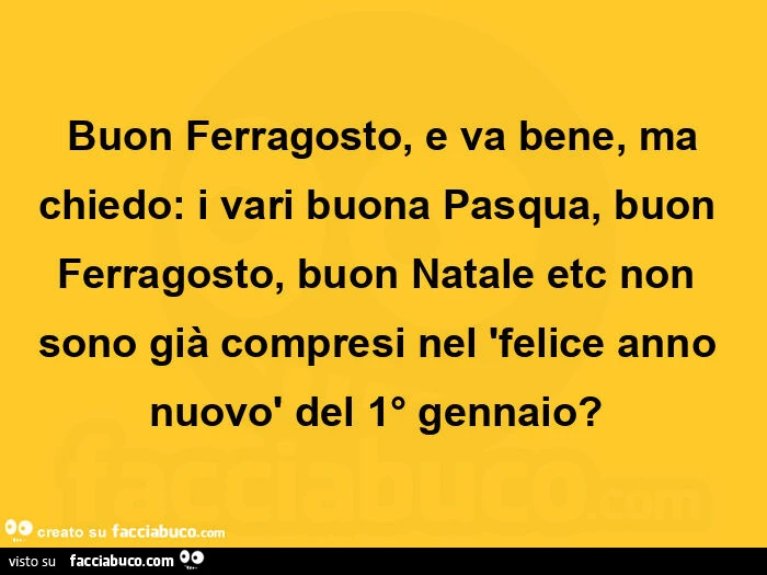 Buon ferragosto, e va bene, ma chiedo: i vari buona pasqua, buon ferragosto, buon natale etc non sono giร compresi nel 'felice anno nuovรฒ del 1ยฐ gennaio? ย