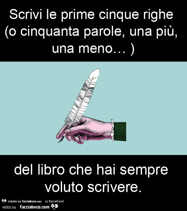 Scrivi le prime cinque righe (o cinquanta parole, una più, una meno&hellip; ) del libro che hai sempre voluto scrivere