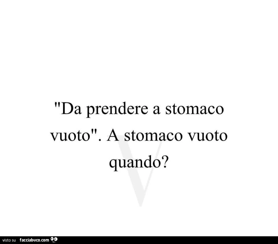 Da prendere a stomaco vuoto. A stomaco vuoto quando?
