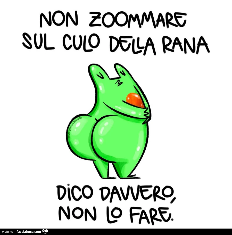 Non zoommare sul culo della rana. Dico davvero non lo fare