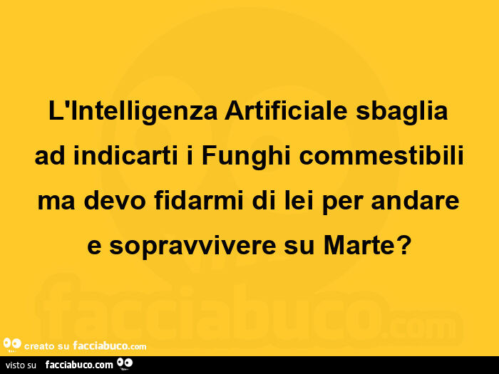 L'intelligenza artificiale sbaglia ad indicarti i funghi commestibili ma devo fidarmi di lei per andare e sopravvivere su marte?