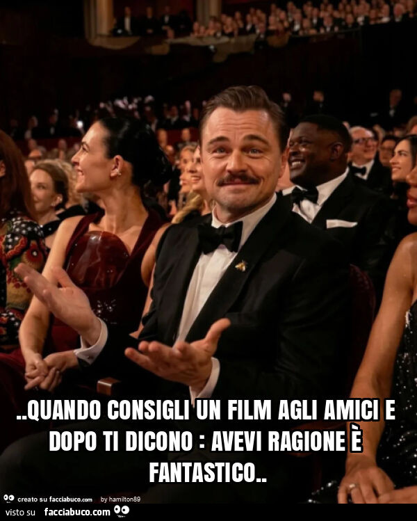 Quando consigli un film agli amici e dopo ti dicono: avevi ragione è fantastico
