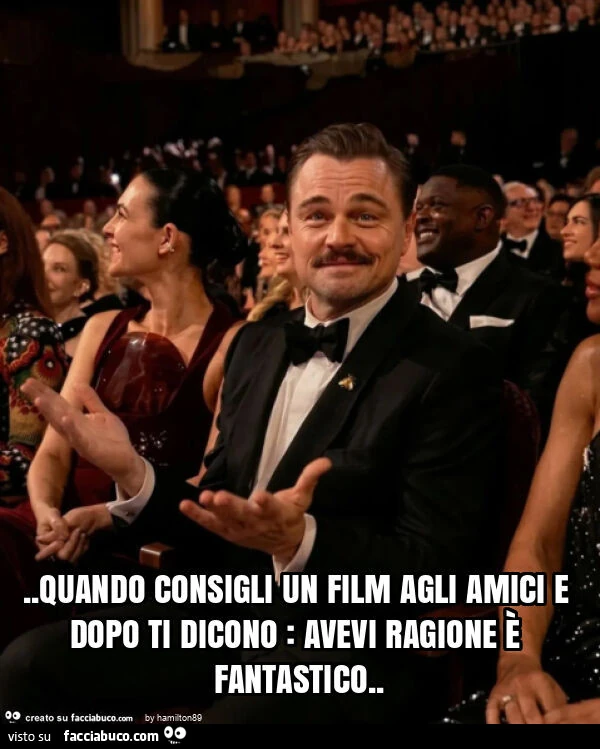 Quando consigli un film agli amici e dopo ti dicono: avevi ragione è fantastico