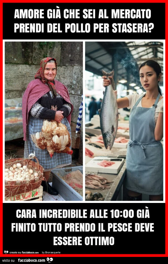 Amore già che sei al mercato prendi del pollo per stasera? Cara incredibile alle 10: 00 già finito tutto prendo il pesce deve essere ottimo