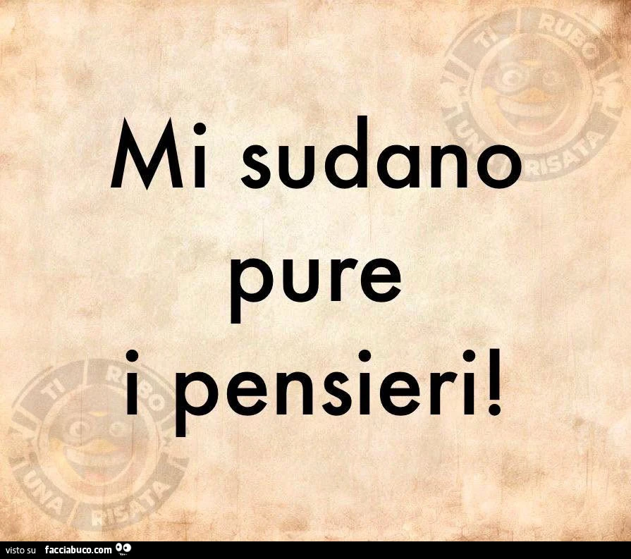 Mi sudano pure i pensieri
