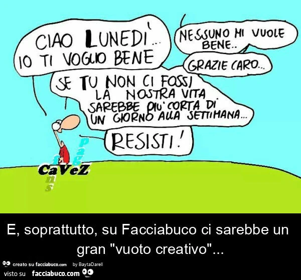 Cavez. "Ciao Lunedì&hellip; io ti voglio bene&hellip; ". E, soprattutto, su Facciabuco ci sarebbe un gran "vuoto creativo"
