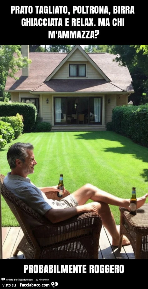 Prato tagliato, poltrona, birra ghiacciata e relax. Ma chi m'ammazza? Probabilmente roggero