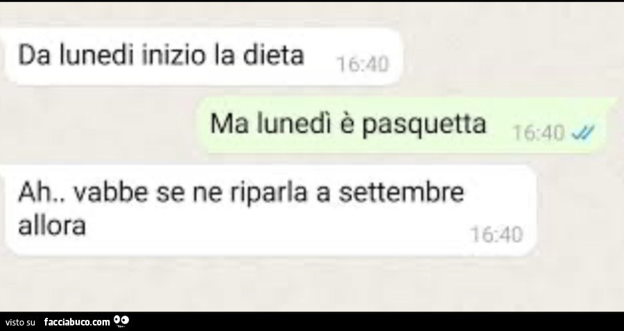 Da lunedi inizio la dieta. Ma lunedì è pasquetta. Ah. Vabbe se ne riparla a settembre allora