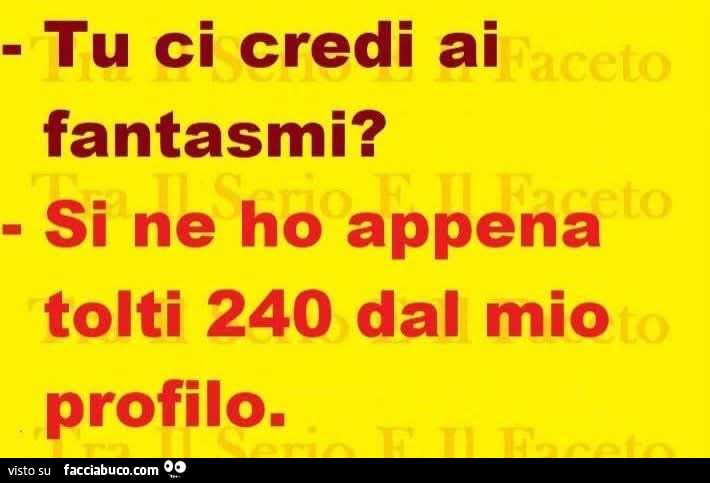 Tu ci credi ai fantasmi? Si ne ho appena tolti 240 dal mio profilo