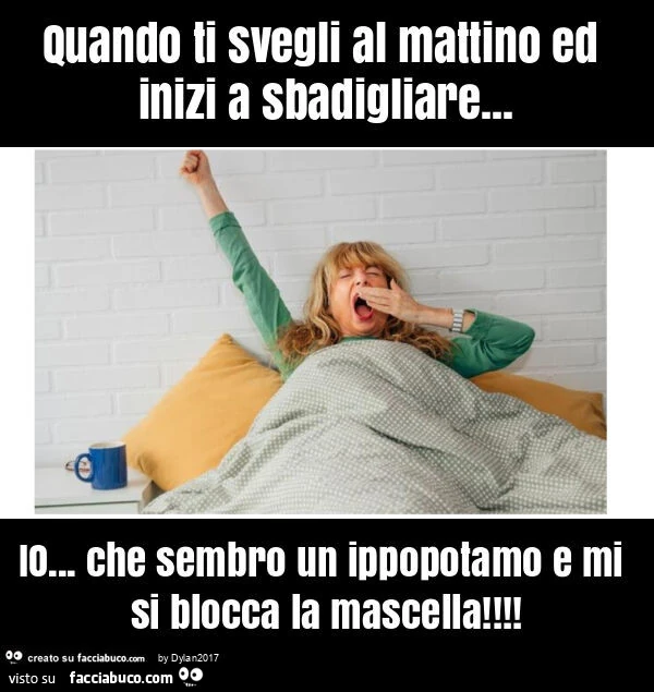 Quando ti svegli al mattino ed inizi a sbadigliare&hellip; io&hellip; che sembro un ippopotamo e mi si blocca la mascella