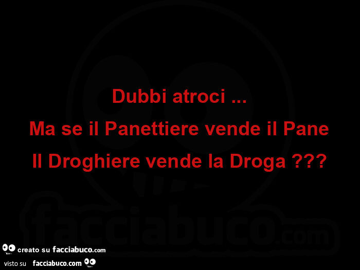 Dubbi atroci… ma se il panettiere vende il pane il droghiere vende la droga?