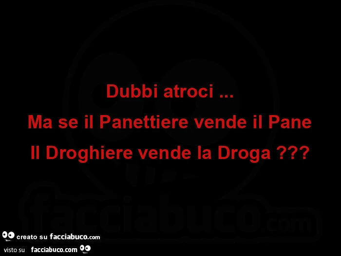 Dubbi atroci&hellip; ma se il panettiere vende il pane il droghiere vende la droga?