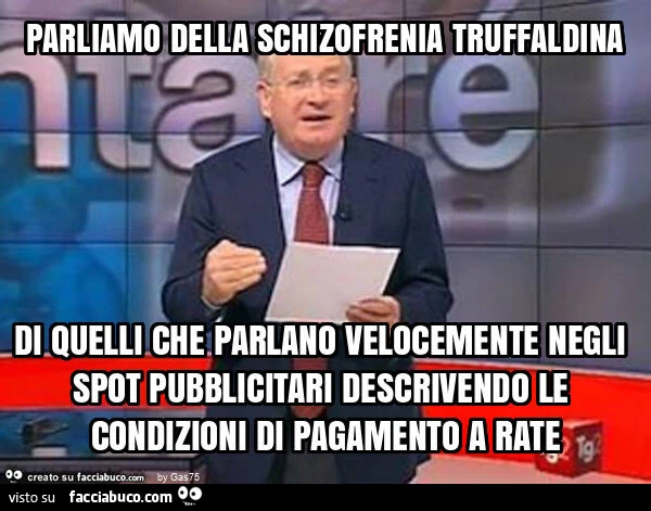 Parliamo della schizofrenia truffaldina di quelli che parlano velocemente negli spot pubblicitari descrivendo le condizioni di pagamento a rate