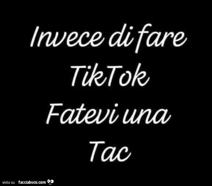Invece di fare TikTok fatevi una tac