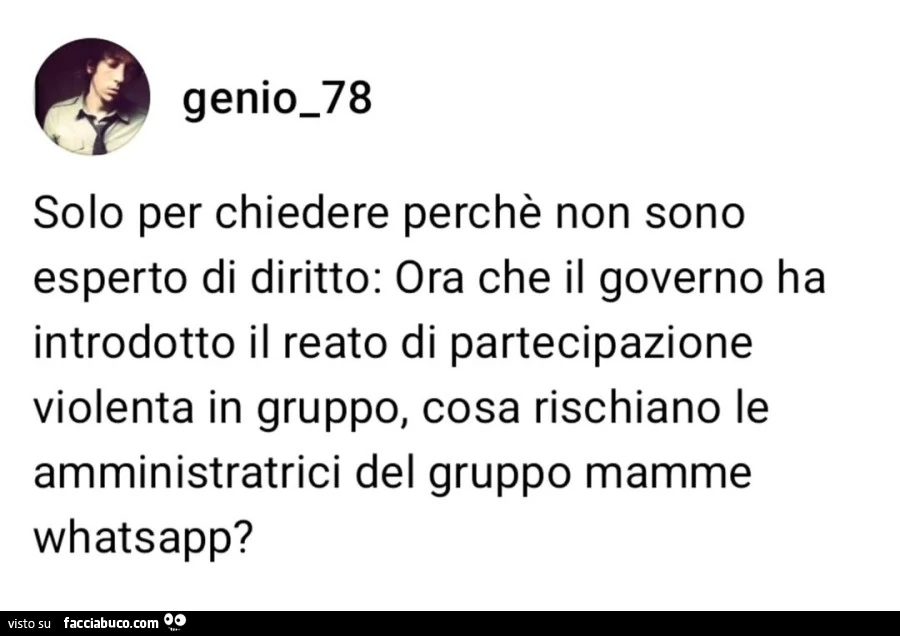 Solo per chiedere perchè non sono esperto di diritto: ora che il governo ha introdotto il reato di partecipazione violenta in gruppo, cosa rischiano le amministratrici del gruppo mamme whatsapp?