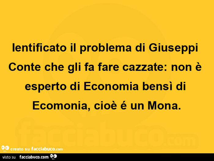 Ientificato il problema di giuseppi conte che gli fa fare cazzate: non è esperto di economia bensì di ecomonia, cioè é un mona