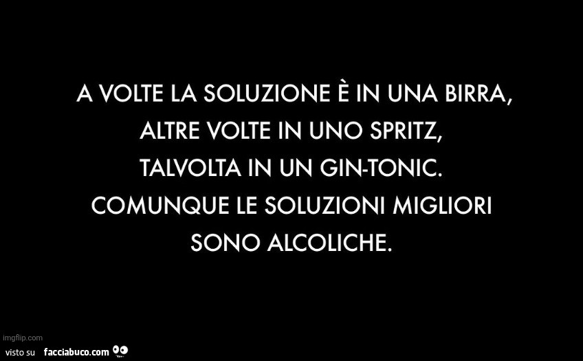 A volte la soluzione è in una birra, altre volte in uno spritz, talvolta in un gin-tonic. Comunque le soluzioni migliori sono alcoliche