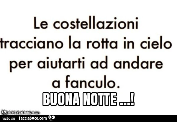 Le costellazioni tracciano la rotta in cielo per aiutarti ad andare a fanculo. Buona notte