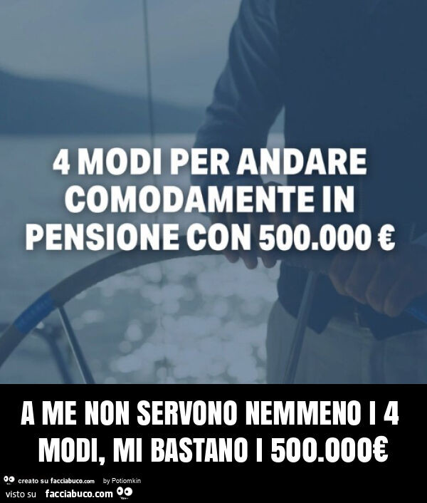 A me non servono nemmeno i 4 modi, mi bastano i 500.000€