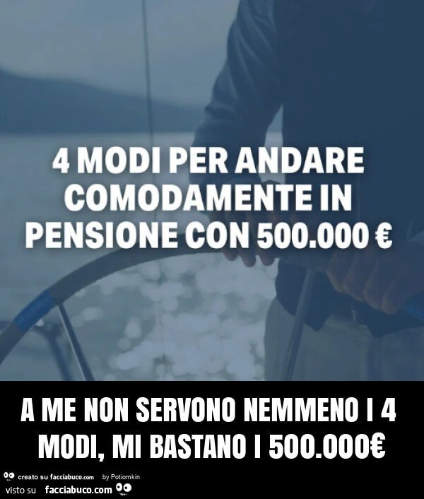A me non servono nemmeno i 4 modi, mi bastano i 500.000โฌ