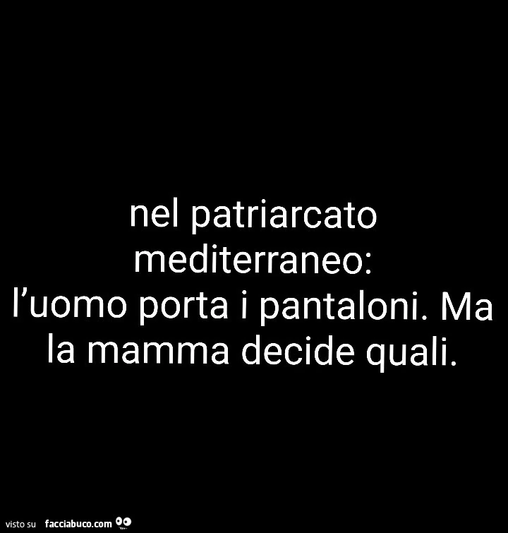 Nel patriarcato mediterraneo: l'uomo porta i pantaloni. Ma la mamma decide quali