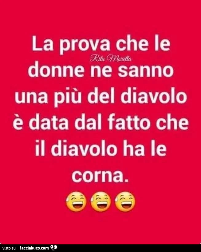 La prova che le donne ne sanno una più del diavolo è data dal fatto che il diavolo ha le corna