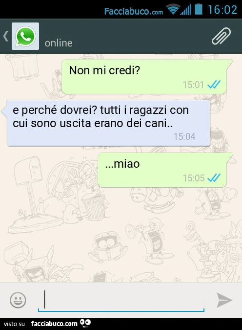 Non mi credi? E perché dovrei? Tutti i ragazzi con cui sono uscita erano dei cani&hellip; miao