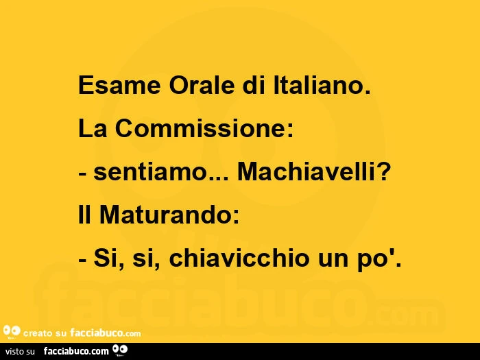Esame orale di italiano. La commissione: sentiamo&hellip; machiavelli? Il maturando: si, si, chiavicchio un po'