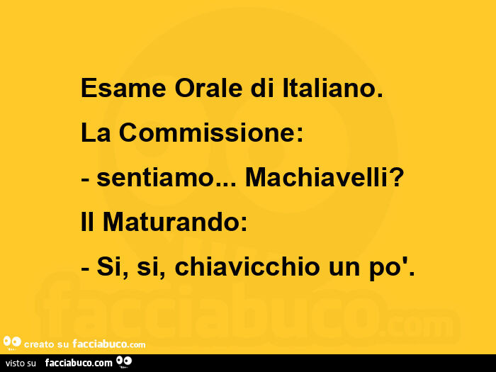 Esame orale di italiano. La commissione: - sentiamo&hellip; machiavelli? Il maturando: - si, si, chiavicchio un po'