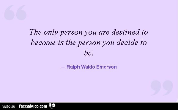 The only person you are destined to become is the person you decide to be. Ralph Waldo Emerson