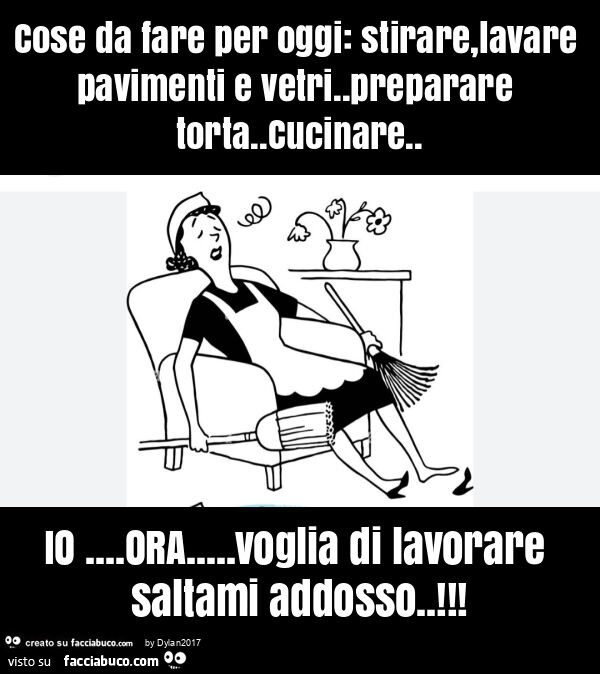 Cose da fare per oggi: stirare, lavare pavimenti e vetri. Preparare torta. Cucinare. Io&hellip; ora&hellip; voglia di lavorare saltami addosso