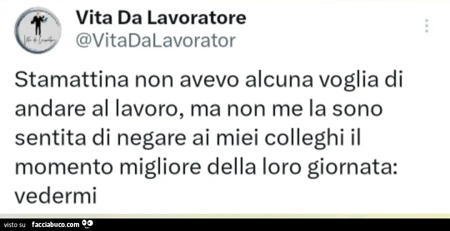 Stamattina non avevo alcuna voglia andare al lavoro, ma non me la sono sentita di negare ai miei colleghi il momento migliore della loro giornata: vedermi