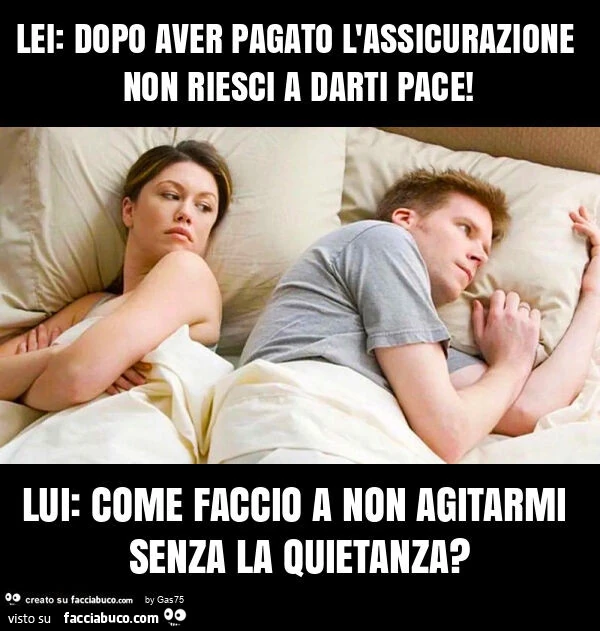 Lei: dopo aver pagato l'assicurazione non riesci a darti pace! Lui: come faccio a non agitarmi senza la quietanza?