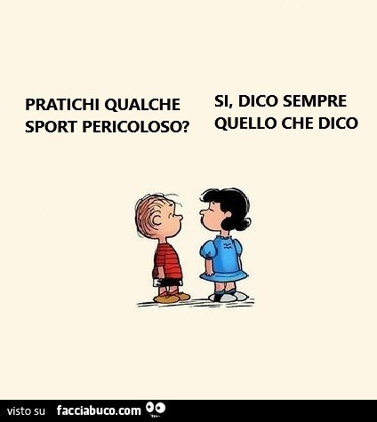 Pratichi qualche sport pericoloso? Si, dico sempre quello che dico