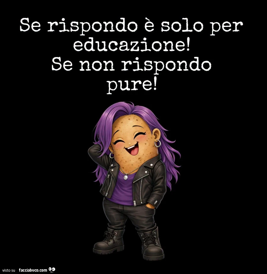 Se rispondo è solo per educazione! Se non rispondo pure