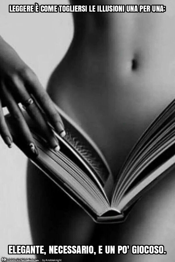 Leggere è come togliersi le illusioni una per una: elegante, necessario, e un po' giocoso