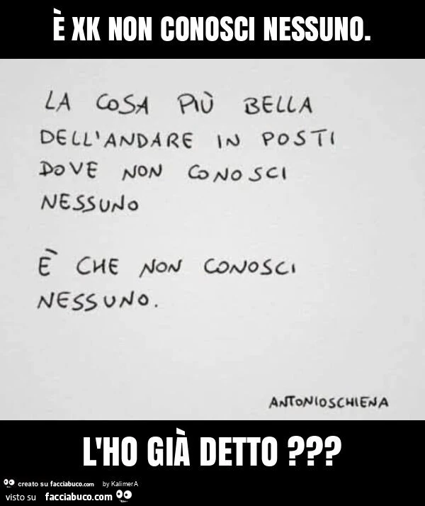È xk non conosci nessuno. L'ho già detto?