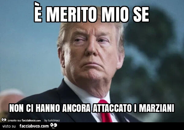 È merito mio se non ci hanno ancora attaccato i marziani