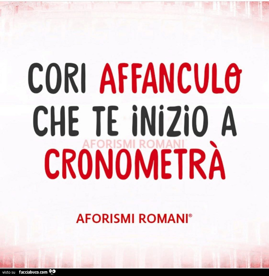 Cori affanculo che te inizio a cronometrร