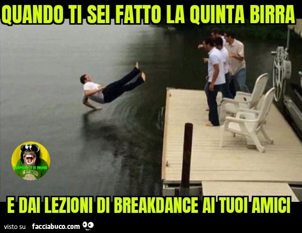 Quando ti sei fatto la quinta birra e dai lezioni di breakdance