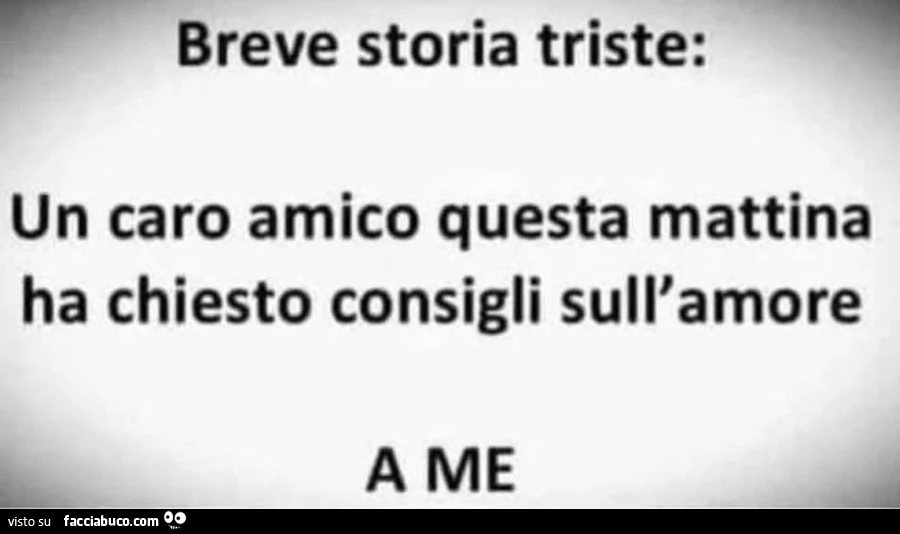 Breve storia triste: un caro amico questa mattina ha chiesto consigli sull'amore a me