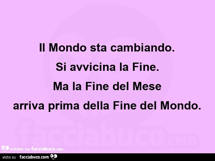 Il mondo sta cambiando. Si avvicina la fine. Ma la fine del mese arriva prima della fine del mondo