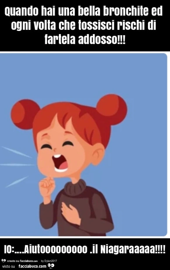 Quando hai una bella bronchite ed ogni volta che tossisci rischi di fartela addosso! Io: … aiutooooooooo. Il niagaraaaaa