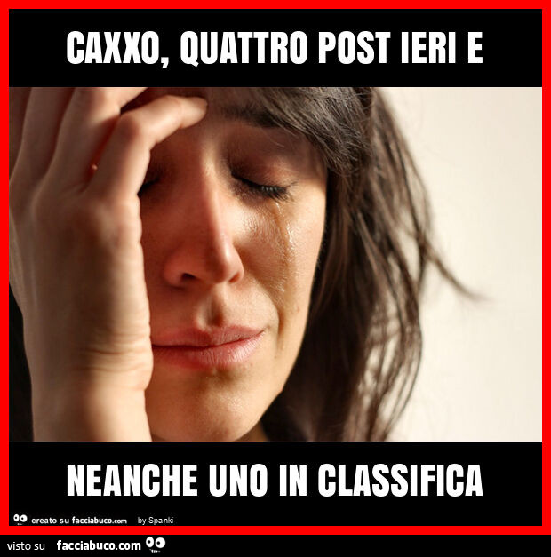 Caxxo, quattro post ieri e neanche uno in classifica